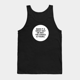 Make it a great day or not. The choice is yours Tank Top
